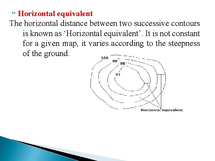 Horizontal equivalent The horizontal distance between two successive contours is known as ‘Horizontal equivalent’.