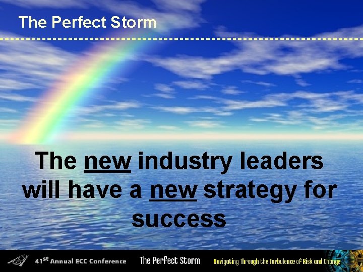 The Perfect Storm The new industry leaders will have a new strategy for success