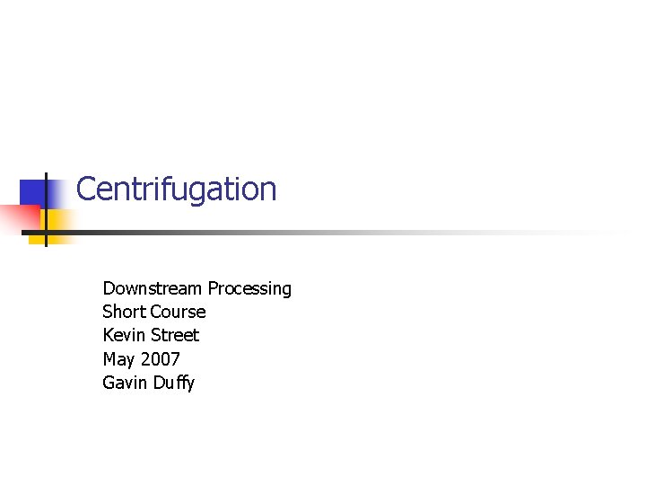 Centrifugation Downstream Processing Short Course Kevin Street May 2007 Gavin Duffy Centrifugation Downstream Processing Short Course Kevin Street May 2007 Gavin Duffy