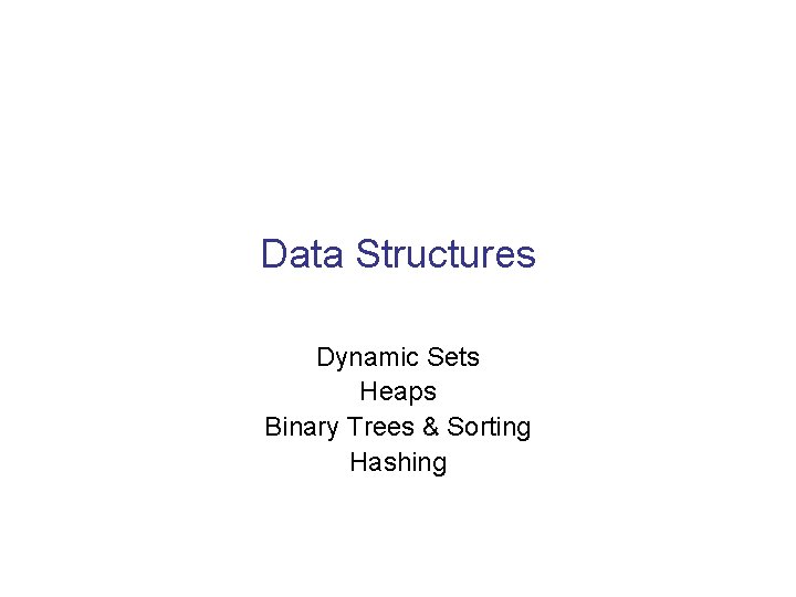 Data Structures Dynamic Sets Heaps Binary Trees & Sorting Hashing 