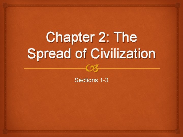 Chapter 2: The Spread of Civilization Sections 1 -3 