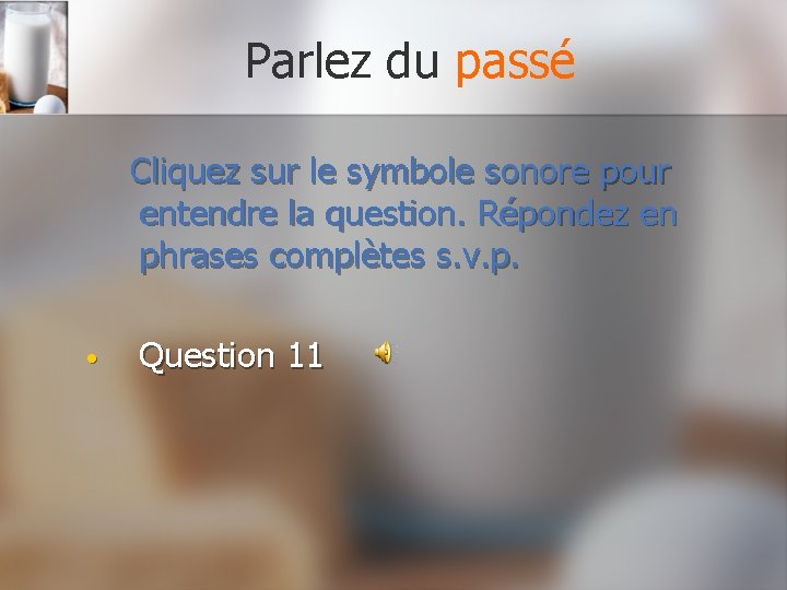 Parlez du passé Cliquez sur le symbole sonore pour entendre la question. Répondez en