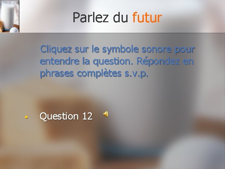 Parlez du futur Cliquez sur le symbole sonore pour entendre la question. Répondez en