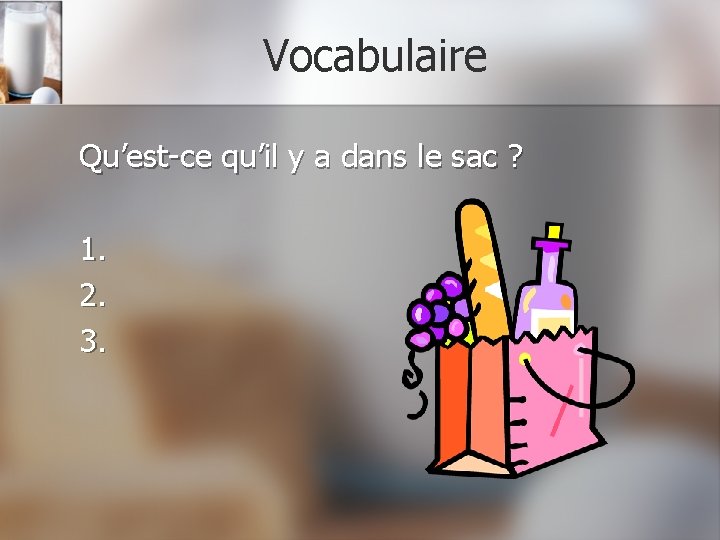 Vocabulaire Qu’est-ce qu’il y a dans le sac ? 1. 2. 3. 