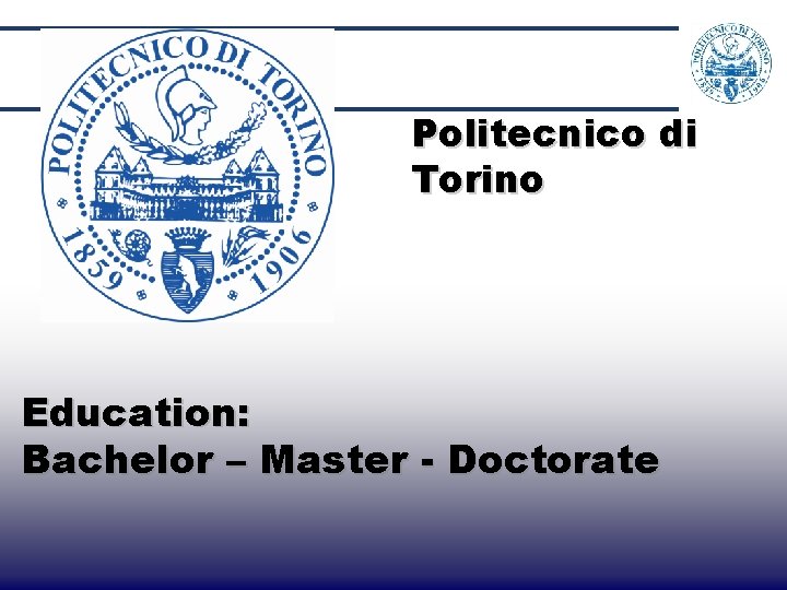 Politecnico di Torino Education: Bachelor – Master - Doctorate 7 Politecnico di Torino Education: Bachelor – Master - Doctorate 7