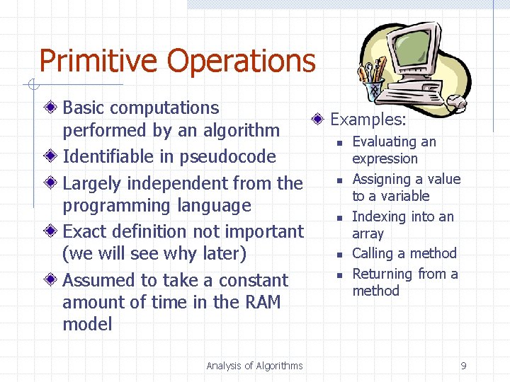 Primitive Operations Basic computations performed by an algorithm Identifiable in pseudocode Largely independent from