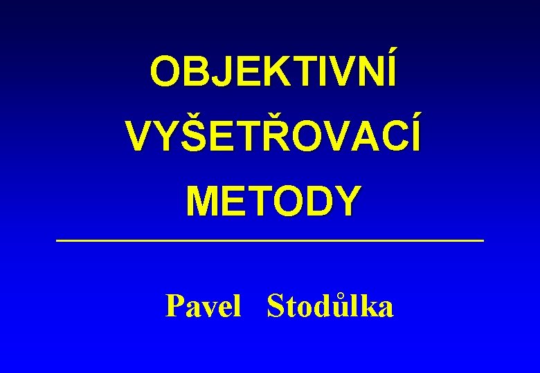 OBJEKTIVNÍ VYŠETŘOVACÍ METODY Pavel Stodůlka 