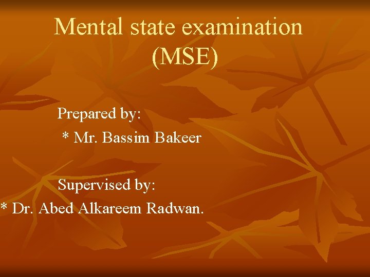 Mental state examination (MSE) Prepared by: * Mr. Bassim Bakeer Supervised by: * Dr.
