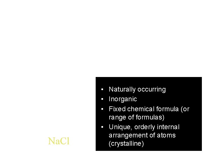 Na. Cl • Naturally occurring • Inorganic • Fixed chemical formula (or range of