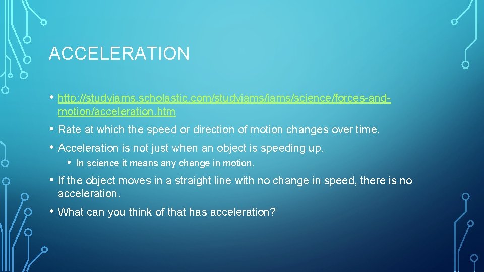 ACCELERATION • http: //studyjams. scholastic. com/studyjams/science/forces-andmotion/acceleration. htm • Rate at which the speed or