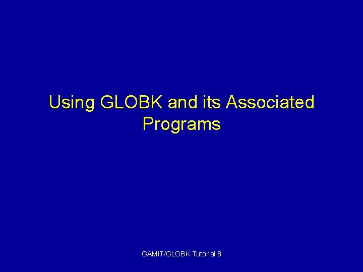 Using GLOBK and its Associated Programs GAMIT/GLOBK Tutorial 8 