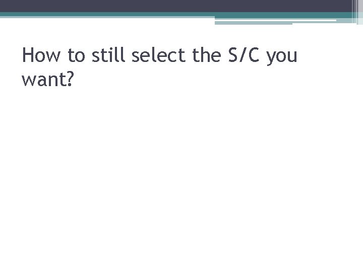 How to still select the S/C you want? 