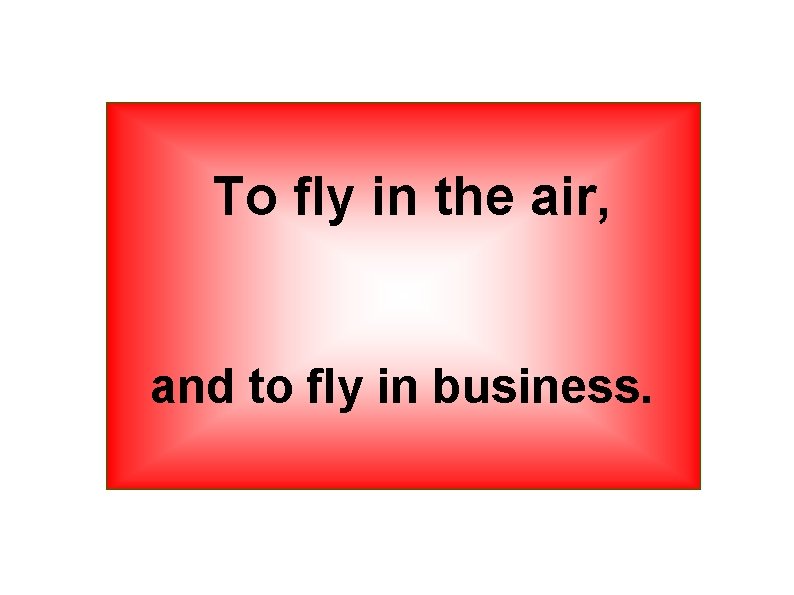 To fly in the air, and to fly in business. To fly in the air, and to fly in business.