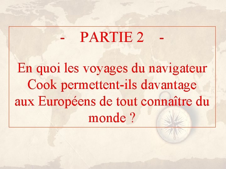 - PARTIE 2 - En quoi les voyages du navigateur Cook permettent-ils davantage aux