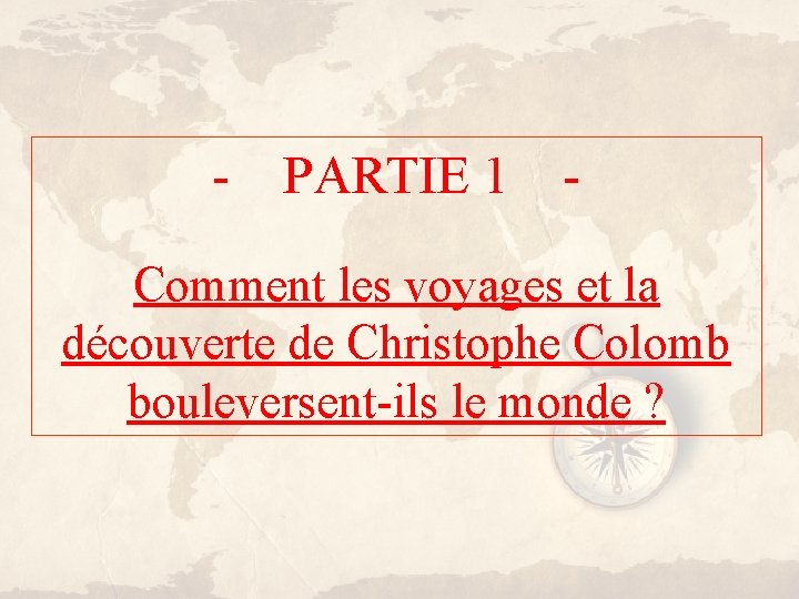 - PARTIE 1 - Comment les voyages et la découverte de Christophe Colomb bouleversent-ils