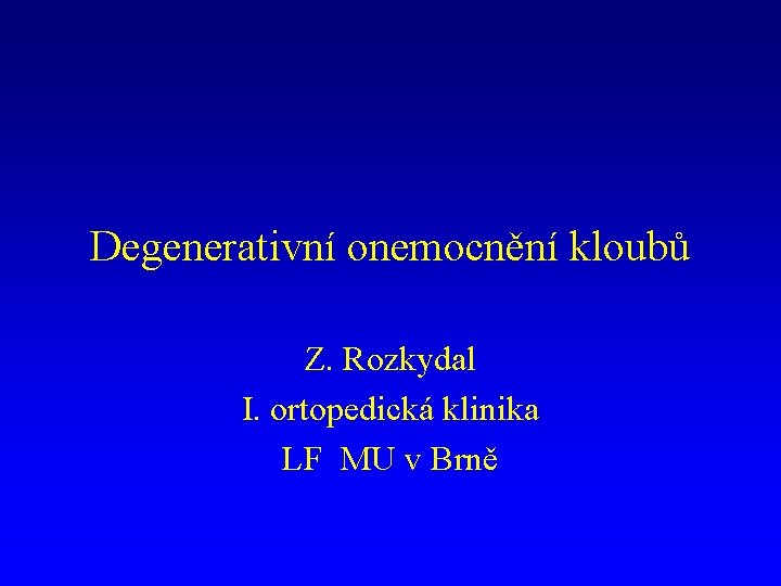 Degenerativní onemocnění kloubů Z. Rozkydal I. ortopedická klinika LF MU v Brně 