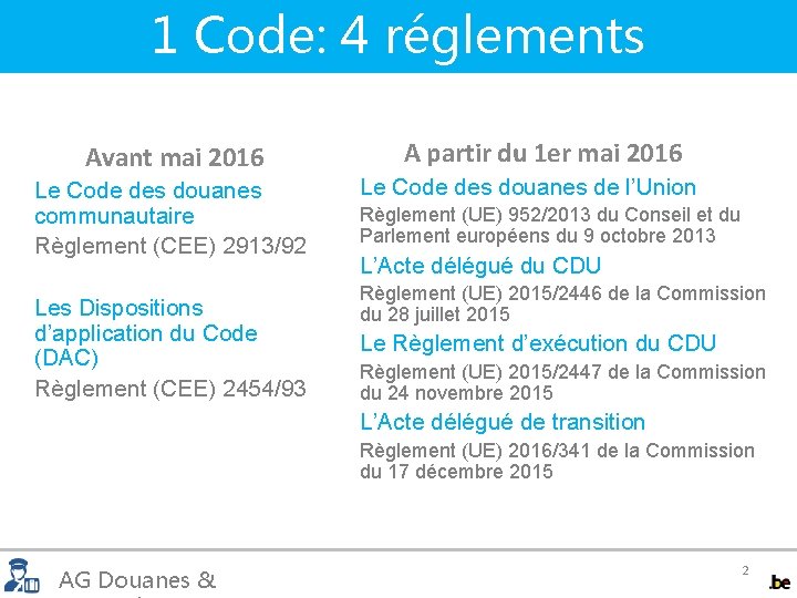 1 Code: 4 réglements Avant mai 2016 Le Code des douanes communautaire Règlement (CEE)