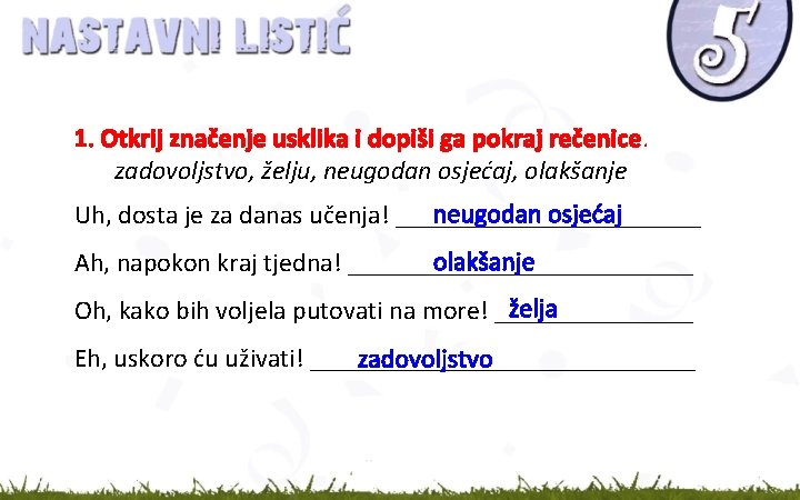 1. Otkrij značenje usklika i dopiši ga pokraj rečenice. zadovoljstvo, želju, neugodan osjećaj, olakšanje 1. Otkrij značenje usklika i dopiši ga pokraj rečenice. zadovoljstvo, želju, neugodan osjećaj, olakšanje