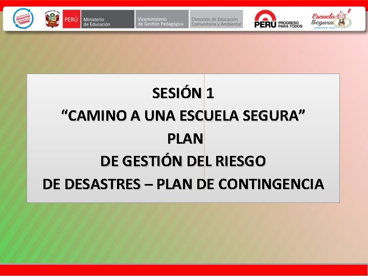 SESIÓN 1 “CAMINO A UNA ESCUELA SEGURA” PLAN DE GESTIÓN DEL RIESGO DE DESASTRES