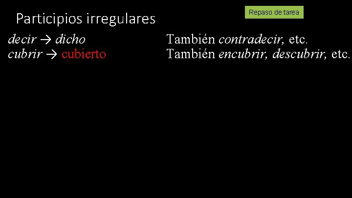 Participios irregulares decir → dicho cubrir → cubierto Repaso de tarea También contradecir, etc.