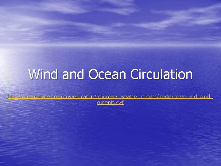 Wind and Ocean Circulation http: //oceanservice. noaa. gov/education/pd/oceans_weather_climate/media/ocean_and_wind_ currents. swf 