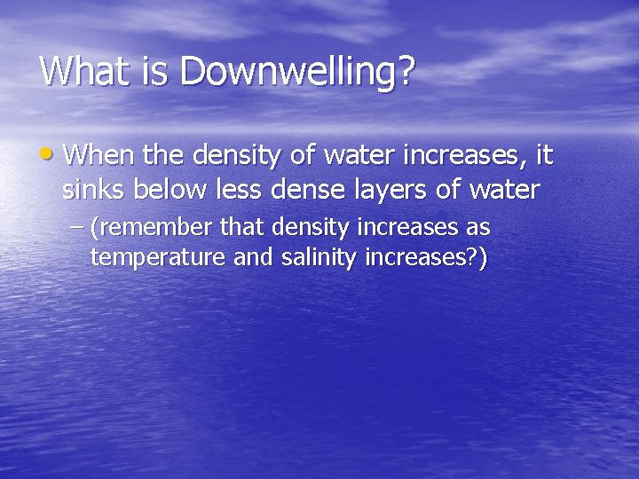 What is Downwelling? • When the density of water increases, it sinks below less