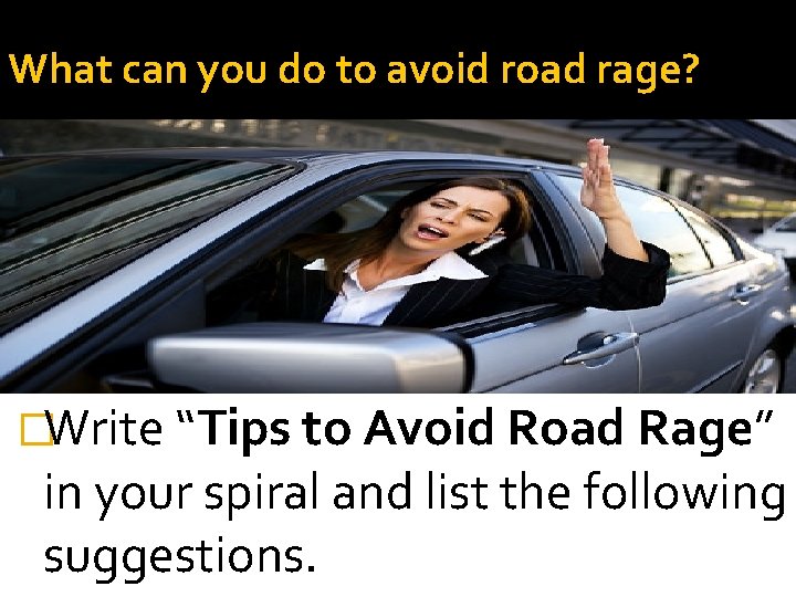 What can you do to avoid road rage? �Write “Tips to Avoid Road Rage” What can you do to avoid road rage? �Write “Tips to Avoid Road Rage”