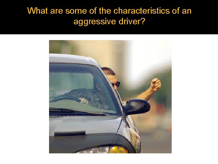What are some of the characteristics of an aggressive driver? What are some of the characteristics of an aggressive driver?