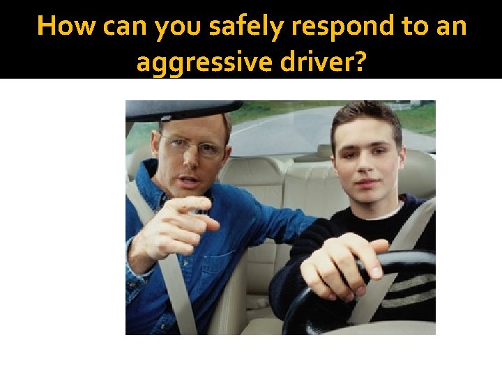 How can you safely respond to an aggressive driver? How can you safely respond to an aggressive driver?