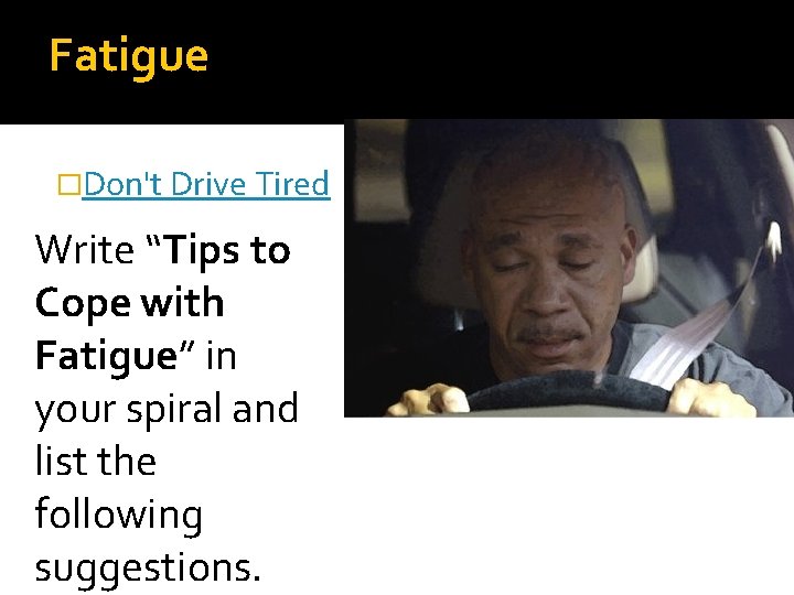 Fatigue �Don't Drive Tired Write “Tips to Cope with Fatigue” in your spiral and Fatigue �Don't Drive Tired Write “Tips to Cope with Fatigue” in your spiral and