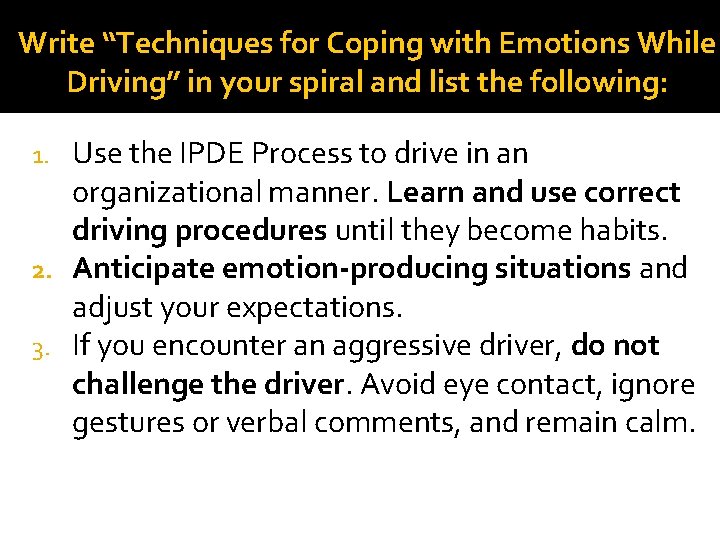 Write “Techniques for Coping with Emotions While Driving” in your spiral and list the Write “Techniques for Coping with Emotions While Driving” in your spiral and list the