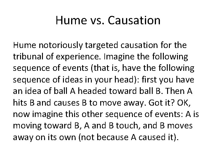 Hume vs. Causation Hume notoriously targeted causation for the tribunal of experience. Imagine the