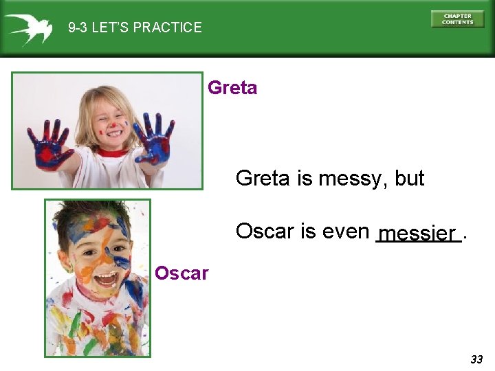 9 -3 LET’S PRACTICE Greta is messy, but Oscar is even _______. messier Oscar