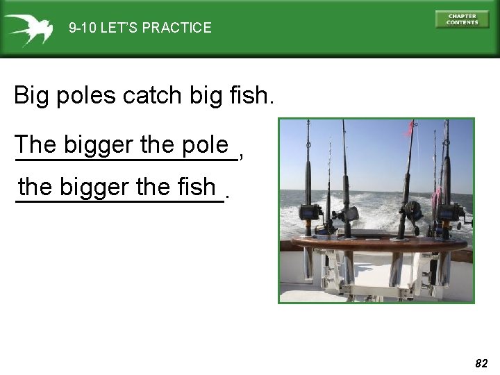 9 -10 LET’S PRACTICE Big poles catch big fish. The bigger the pole ________,
