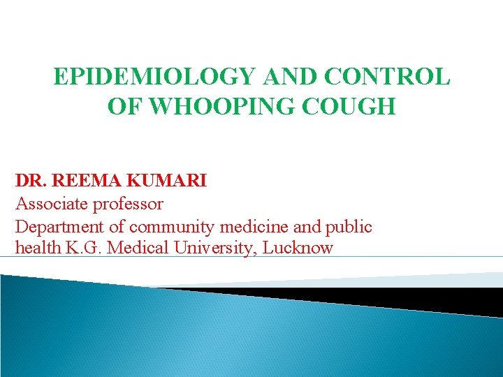 EPIDEMIOLOGY AND CONTROL OF WHOOPING COUGH DR. REEMA KUMARI Associate professor Department of community EPIDEMIOLOGY AND CONTROL OF WHOOPING COUGH DR. REEMA KUMARI Associate professor Department of community