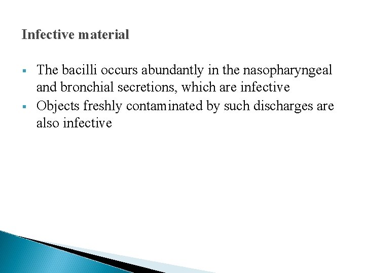 Infective material § § The bacilli occurs abundantly in the nasopharyngeal and bronchial secretions, Infective material § § The bacilli occurs abundantly in the nasopharyngeal and bronchial secretions,