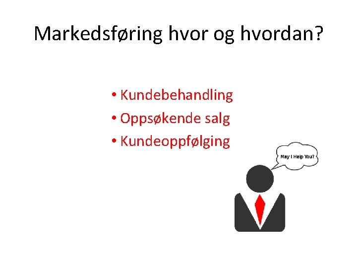 Markedsføring hvor og hvordan? • Kundebehandling • Oppsøkende salg • Kundeoppfølging 