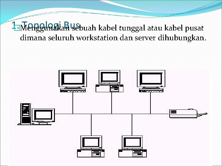 1. Topologi Bus �Menggunakan sebuah kabel tunggal atau kabel pusat dimana seluruh workstation dan