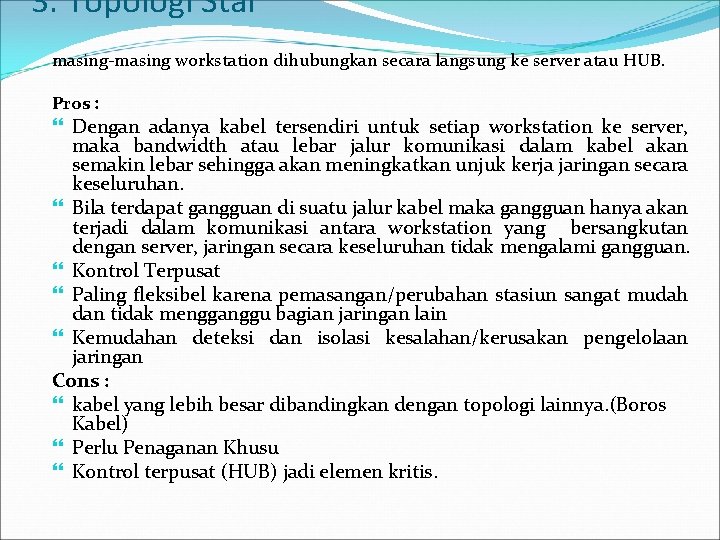 3. Topologi Star masing-masing workstation dihubungkan secara langsung ke server atau HUB. Pros :