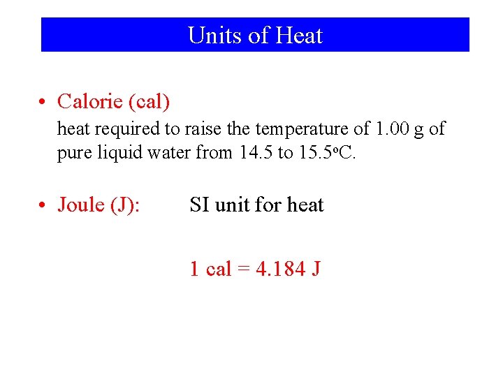 Units of Heat • Calorie (cal) heat required to raise the temperature of 1.