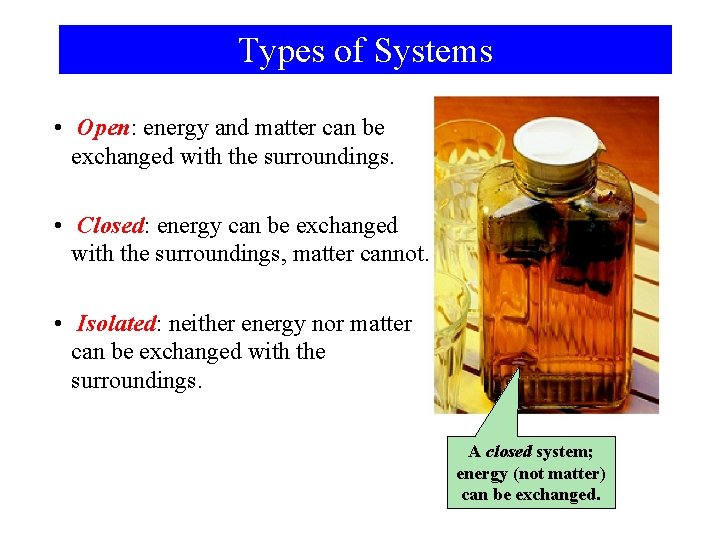 Types of Systems • Open: energy and matter can be exchanged with the surroundings.