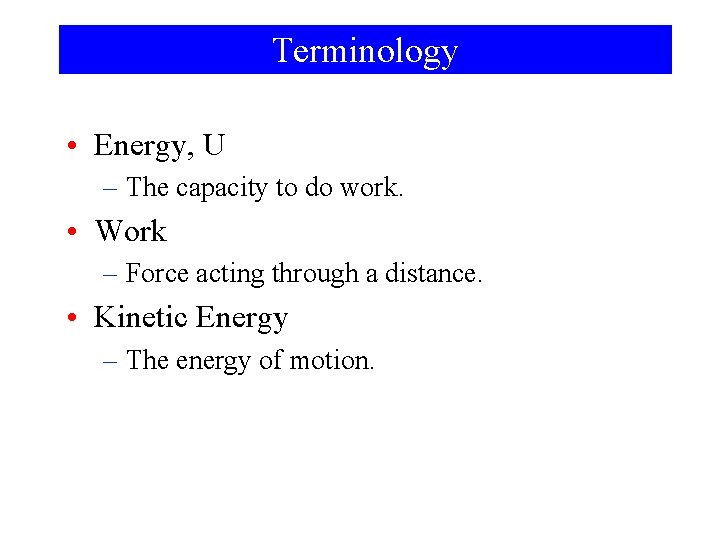 Terminology • Energy, U – The capacity to do work. • Work – Force