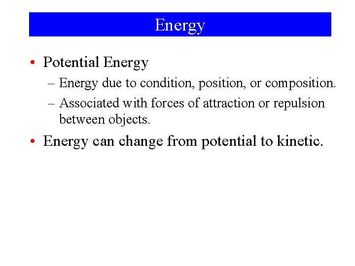 Energy • Potential Energy – Energy due to condition, position, or composition. – Associated