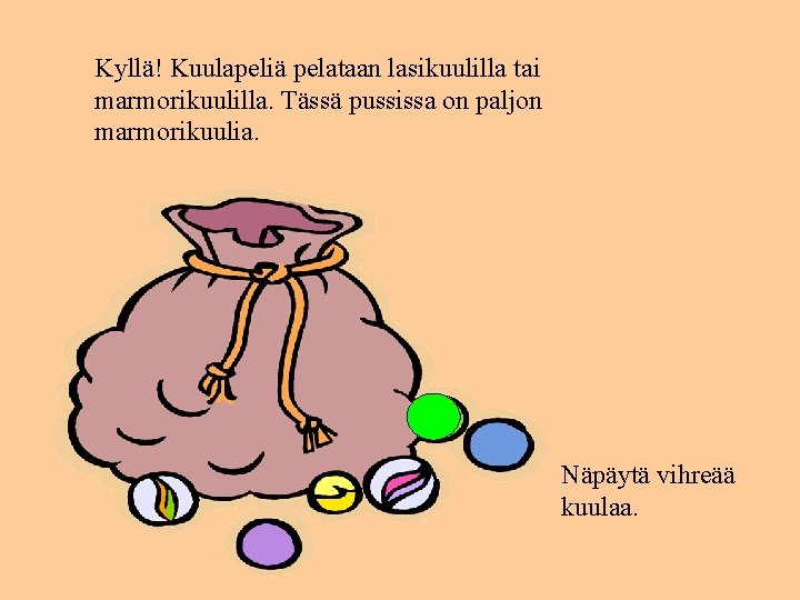 Kyllä! Kuulapeliä pelataan lasikuulilla tai marmorikuulilla. Tässä pussissa on paljon marmorikuulia. Näpäytä vihreää kuulaa.