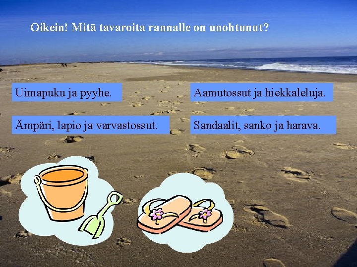 Oikein! Mitä tavaroita rannalle on unohtunut? Uimapuku ja pyyhe. Aamutossut ja hiekkaleluja. Ämpäri, lapio