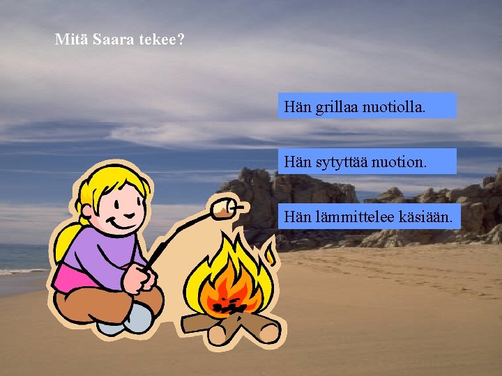 Mitä Saara tekee? Hän grillaa nuotiolla. Hän sytyttää nuotion. Hän lämmittelee käsiään. 