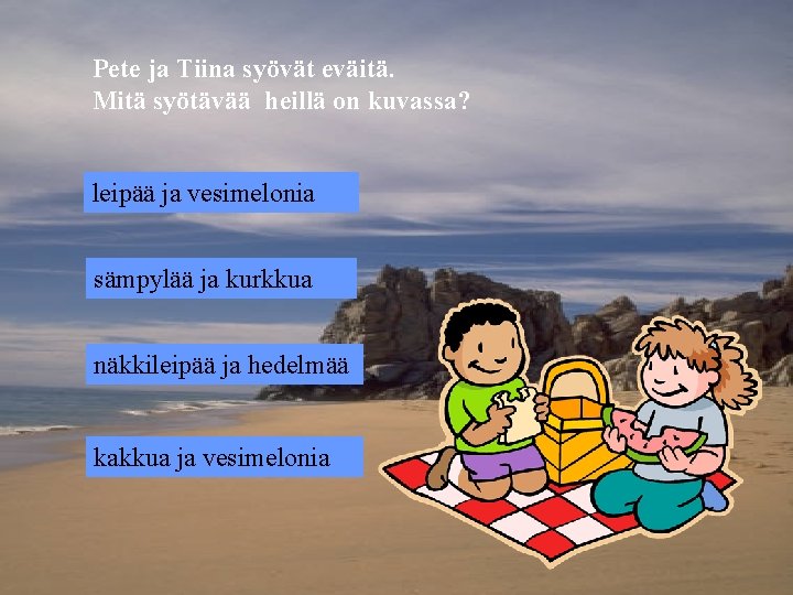 Pete ja Tiina syövät eväitä. Mitä syötävää heillä on kuvassa? leipää ja vesimelonia sämpylää