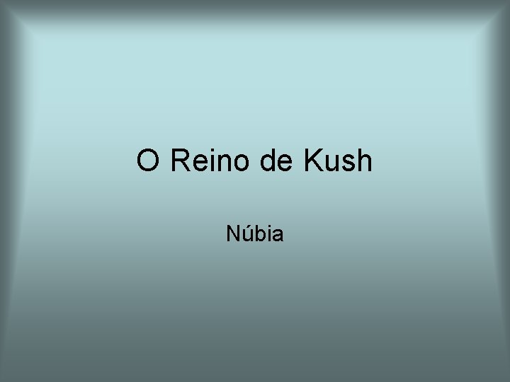 O Reino de Kush Núbia O Reino de Kush Núbia