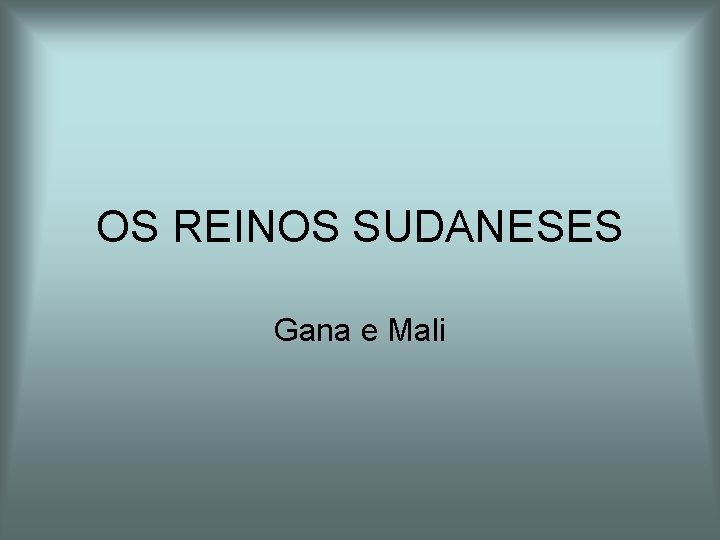 OS REINOS SUDANESES Gana e Mali OS REINOS SUDANESES Gana e Mali