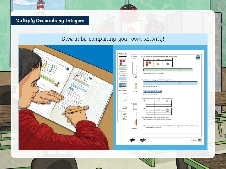 Multiply Decimals by Integers Dive in by completing your own activity! 